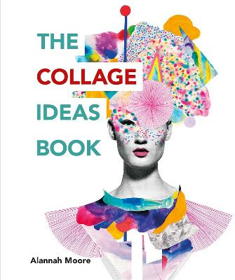 The Collage Ideas Book (The Art Ideas Books), AlannahMoore
